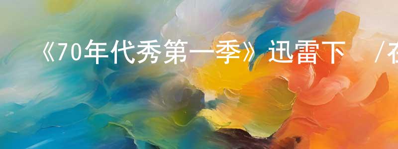 蔡永旭的動漫綜藝大全,《70年代秀第一季》迅雷下載/在線觀看-都市情感-美劇天堂